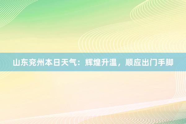 山东兖州本日天气：辉煌升温，顺应出门手脚