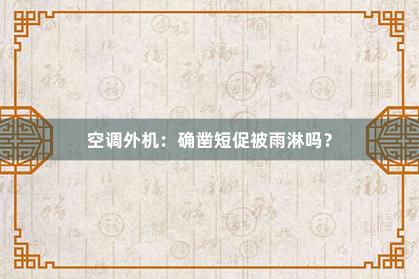 空调外机：确凿短促被雨淋吗？